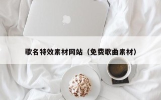 孝感歌名特效素材网站（免费歌曲素材）